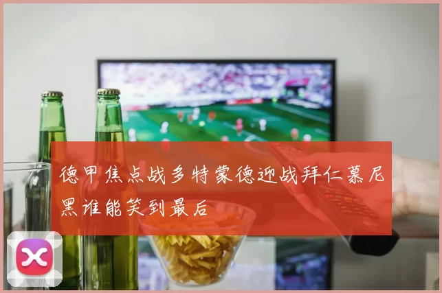 德甲焦点战多特蒙德迎战拜仁慕尼黑谁能笑到最后