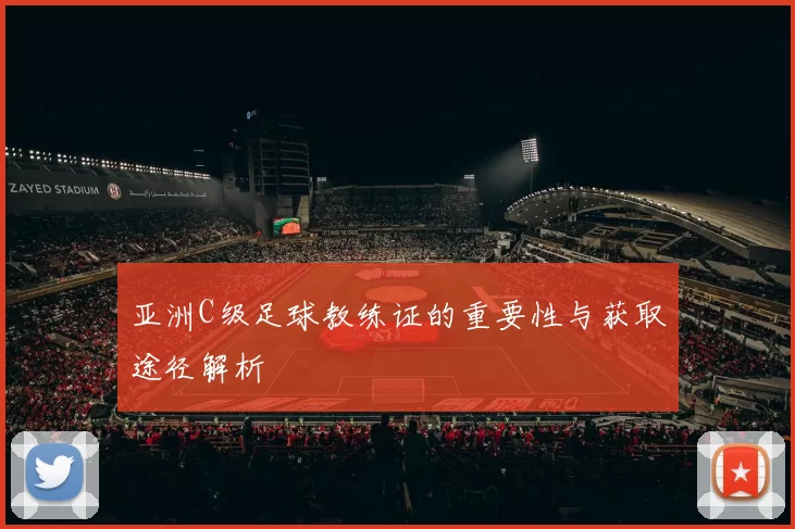 亚洲C级足球教练证的重要性与获取途径解析