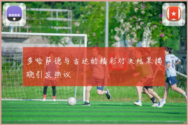 多哈萨德与吉达的精彩对决结果揭晓引发热议