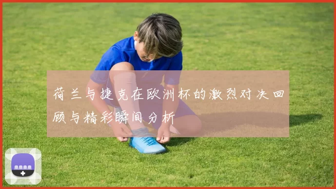 荷兰与捷克在欧洲杯的激烈对决回顾与精彩瞬间分析