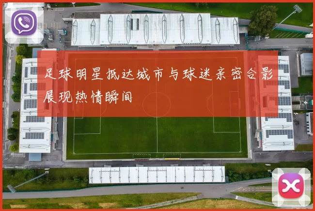 足球明星抵达城市与球迷亲密合影展现热情瞬间