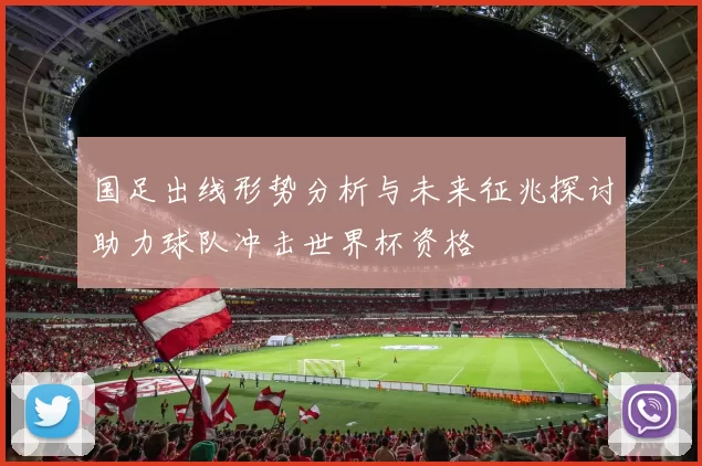国足出线形势分析与未来征兆探讨助力球队冲击世界杯资格