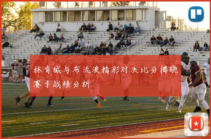 林肯城与布流浪精彩对决比分揭晓赛季战绩分析