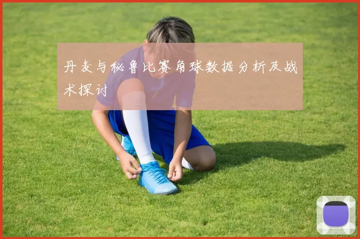 丹麦与秘鲁比赛角球数据分析及战术探讨