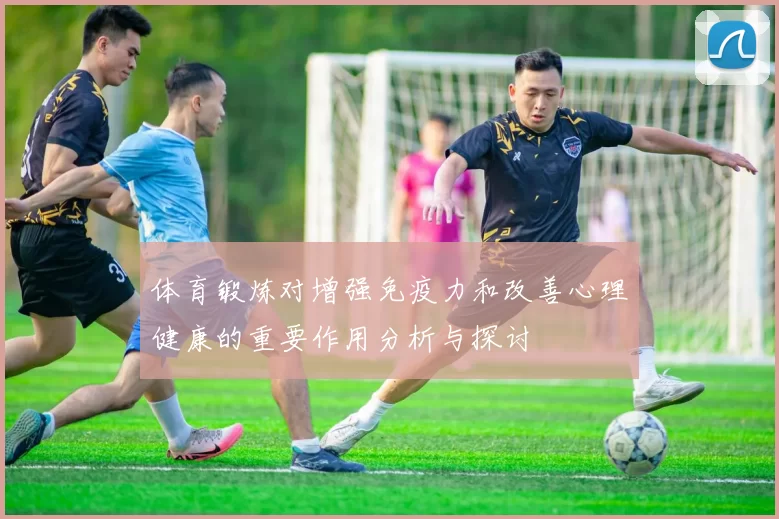 体育锻炼对增强免疫力和改善心理健康的重要作用分析与探讨