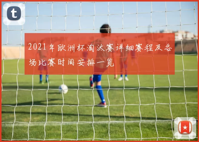 2021年欧洲杯淘汰赛详细赛程及各场比赛时间安排一览