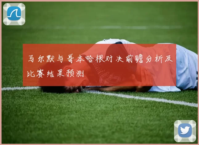 马尔默与哥本哈根对决前瞻分析及比赛结果预测